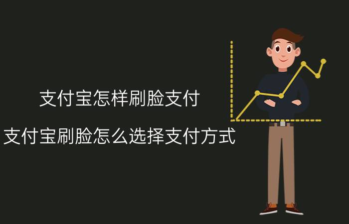 支付宝怎样刷脸支付 支付宝刷脸怎么选择支付方式？